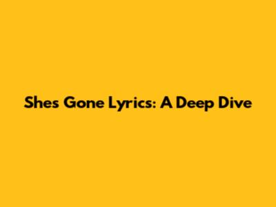 She's Gone Lyrics: A Deep Dive