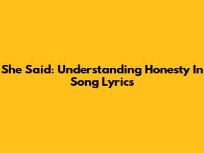 She Said: Understanding Honesty In Song Lyrics
