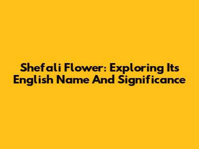 Shefali Flower: Exploring Its English Name And Significance