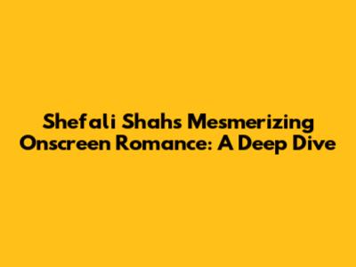 Shefali Shah's Mesmerizing Onscreen Romance: A Deep Dive