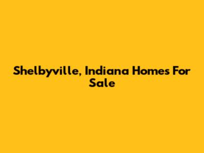 Shelbyville, Indiana Homes For Sale