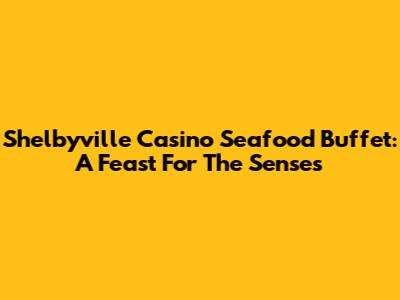 Shelbyville Casino Seafood Buffet: A Feast For The Senses
