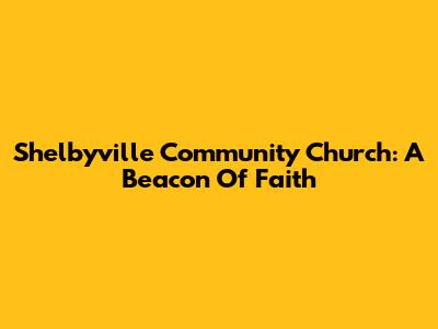 Shelbyville Community Church: A Beacon Of Faith