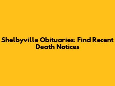 Shelbyville Obituaries: Find Recent Death Notices