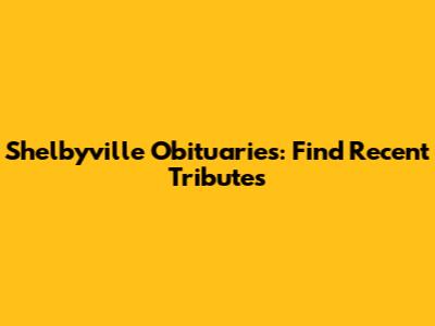Shelbyville Obituaries: Find Recent Tributes
