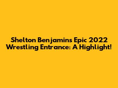 Shelton Benjamin's Epic 2022 Wrestling Entrance: A Highlight!
