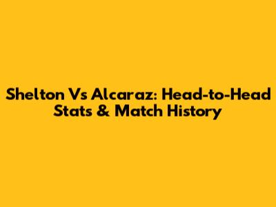 Shelton Vs Alcaraz: Head-to-Head Stats & Match History