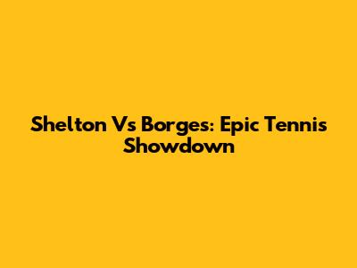 Shelton Vs Borges: Epic Tennis Showdown