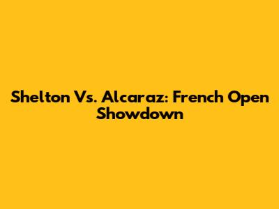 Shelton Vs. Alcaraz: French Open Showdown