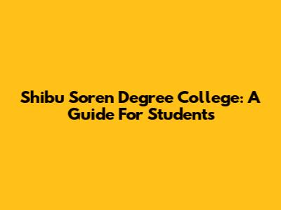 Shibu Soren Degree College: A Guide For Students