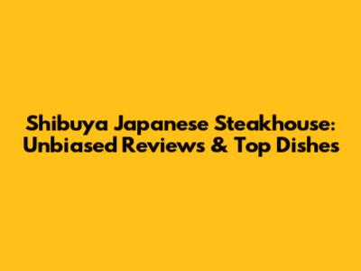 Shibuya Japanese Steakhouse: Unbiased Reviews & Top Dishes