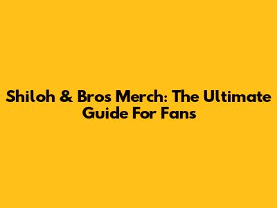 Shiloh & Bros Merch: The Ultimate Guide For Fans