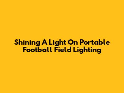 Shining A Light On Portable Football Field Lighting