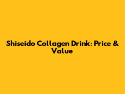 Shiseido Collagen Drink: Price & Value