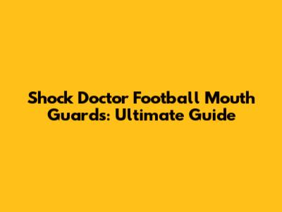 Shock Doctor Football Mouth Guards: Ultimate Guide