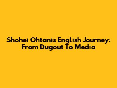 Shohei Ohtani's English Journey: From Dugout To Media