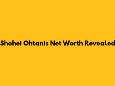 Shohei Ohtani's Net Worth Revealed