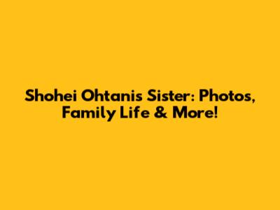 Shohei Ohtani's Sister: Photos, Family Life & More!