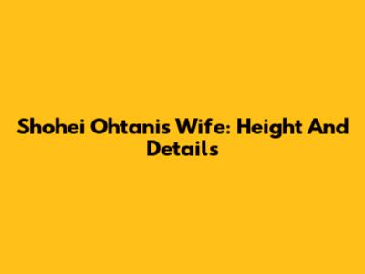 Shohei Ohtani's Wife: Height And Details