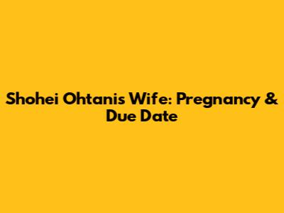 Shohei Ohtani's Wife: Pregnancy & Due Date