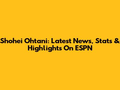 Shohei Ohtani: Latest News, Stats & Highlights On ESPN