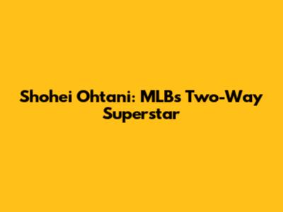Shohei Ohtani: MLB's Two-Way Superstar