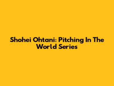 Shohei Ohtani: Pitching In The World Series