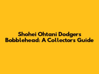 Shohei Ohtani Dodgers Bobblehead: A Collector's Guide