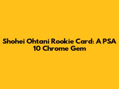 Shohei Ohtani Rookie Card: A PSA 10 Chrome Gem