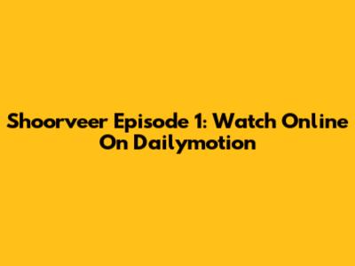 Shoorveer Episode 1: Watch Online On Dailymotion