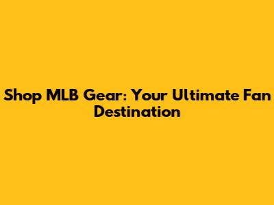 Shop MLB Gear: Your Ultimate Fan Destination