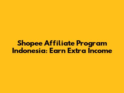 Shopee Affiliate Program Indonesia: Earn Extra Income