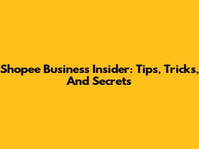 Shopee Business Insider: Tips, Tricks, And Secrets