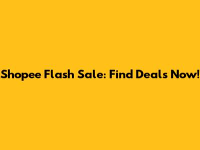 Shopee Flash Sale: Find Deals Now!