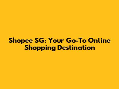Shopee SG: Your Go-To Online Shopping Destination