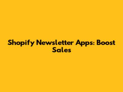 Shopify Newsletter Apps: Boost Sales