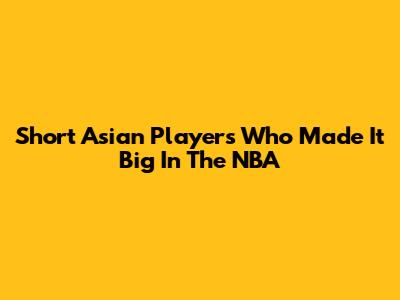 Short Asian Players Who Made It Big In The NBA
