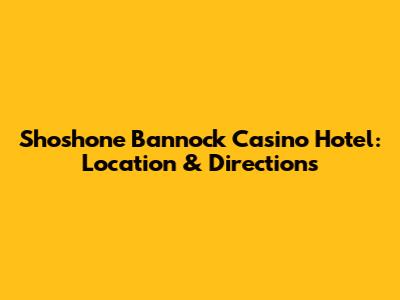 Shoshone Bannock Casino Hotel: Location & Directions