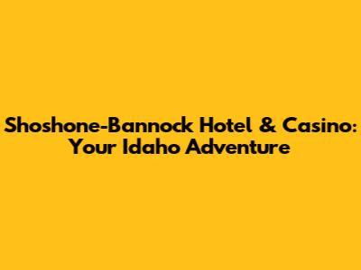 Shoshone-Bannock Hotel & Casino: Your Idaho Adventure