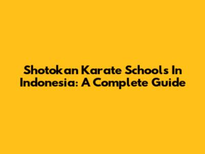 Shotokan Karate Schools In Indonesia: A Complete Guide