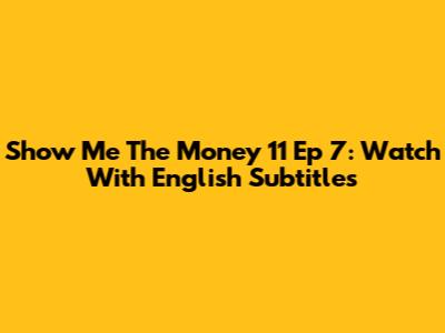 Show Me The Money 11 Ep 7: Watch With English Subtitles