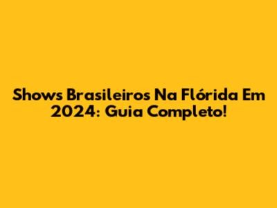 Shows Brasileiros Na Flórida Em 2024: Guia Completo!