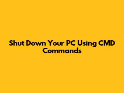 Shut Down Your PC Using CMD Commands