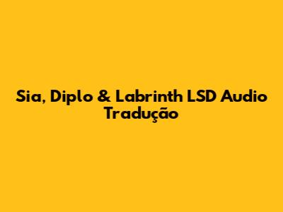 Sia, Diplo & Labrinth "LSD" Audio Tradução