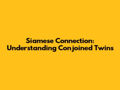 Siamese Connection: Understanding Conjoined Twins