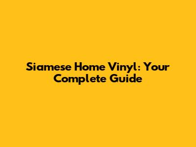 Siamese Home Vinyl: Your Complete Guide