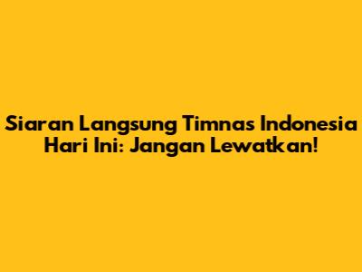 Siaran Langsung Timnas Indonesia Hari Ini: Jangan Lewatkan!