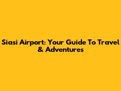Siasi Airport: Your Guide To Travel & Adventures