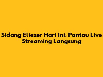 Sidang Eliezer Hari Ini: Pantau Live Streaming Langsung