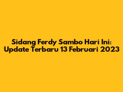 Sidang Ferdy Sambo Hari Ini: Update Terbaru 13 Februari 2023